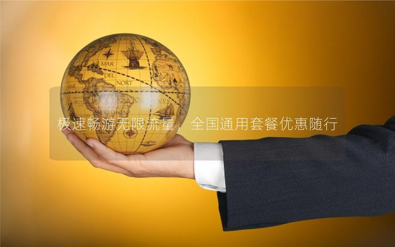 极速畅游无限流量，全国通用套餐优惠随行