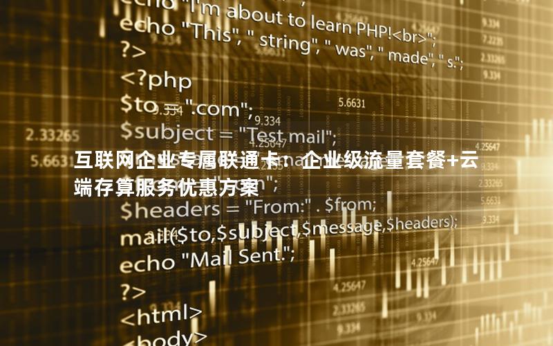互联网企业专属联通卡：企业级流量套餐+云端存算服务优惠方案