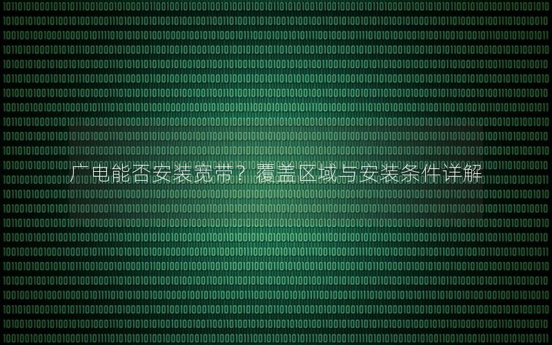 广电能否安装宽带？覆盖区域与安装条件详解