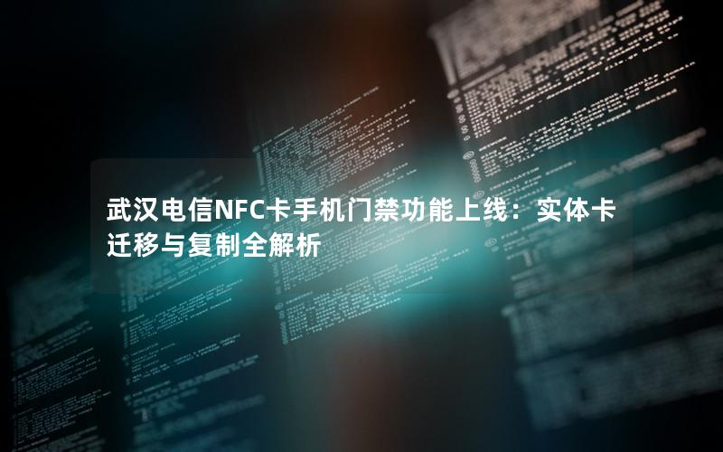武汉电信NFC卡手机门禁功能上线：实体卡迁移与复制全解析