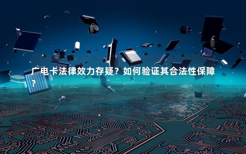 广电卡法律效力存疑？如何验证其合法性保障？