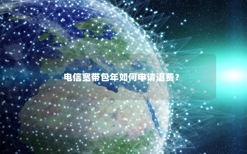 电信宽带包年如何申请退费？