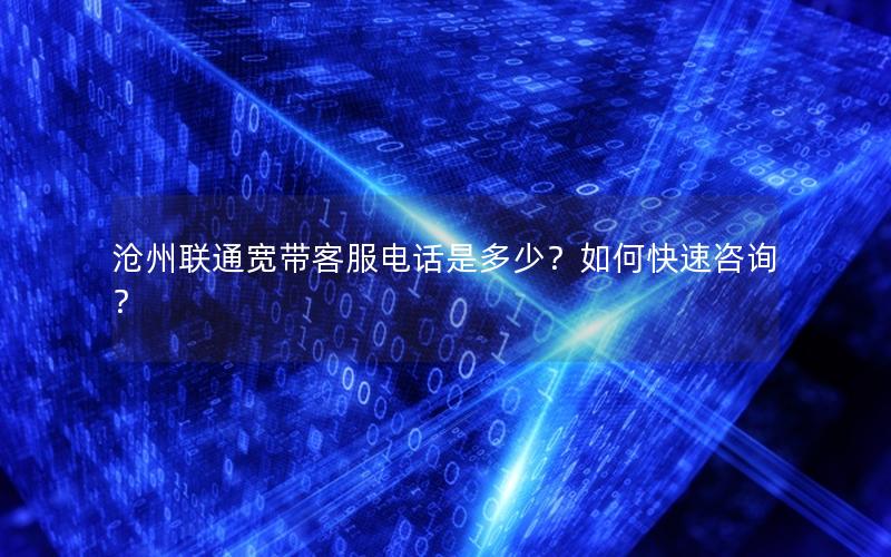 沧州联通宽带客服电话是多少？如何快速咨询？