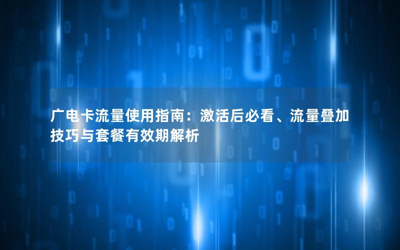 广电卡流量使用指南：激活后必看、流量叠加技巧与套餐有效期解析