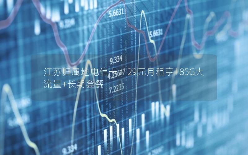 江苏归属地电信卡：29元月租享185G大流量+长期套餐