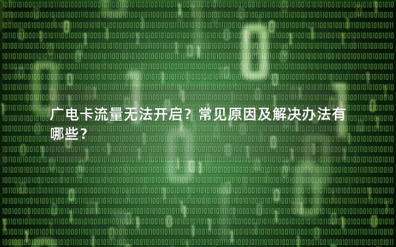广电卡流量无法开启？常见原因及解决办法有哪些？