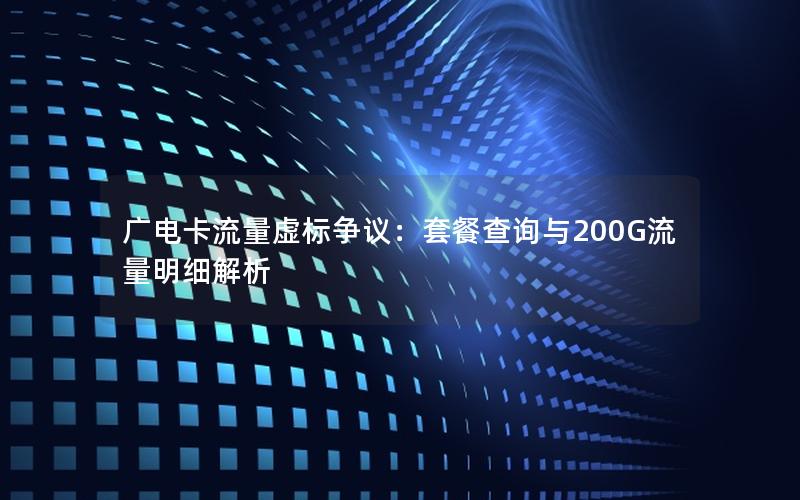 广电卡流量虚标争议：套餐查询与200G流量明细解析
