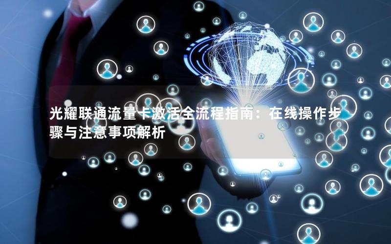 光耀联通流量卡激活全流程指南：在线操作步骤与注意事项解析