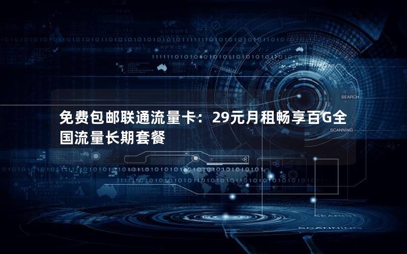 免费包邮联通流量卡：29元月租畅享百G全国流量长期套餐