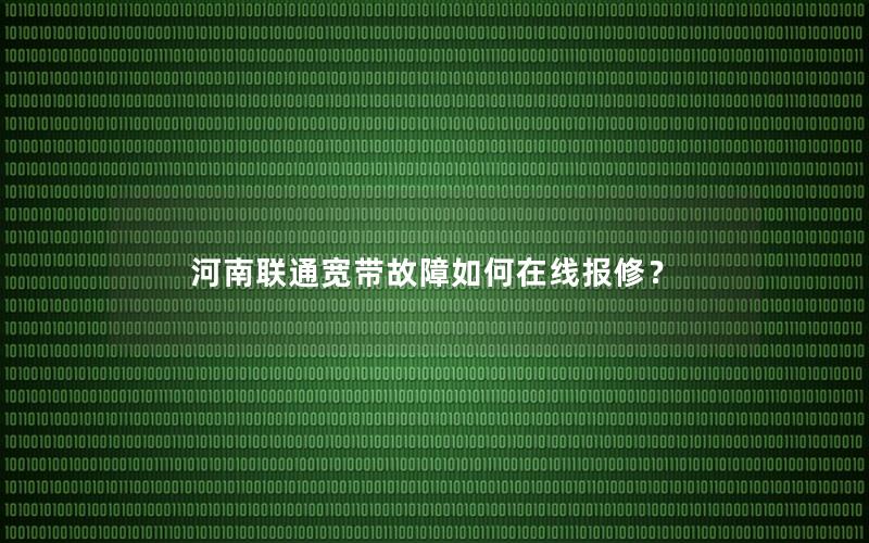 河南联通宽带故障如何在线报修？