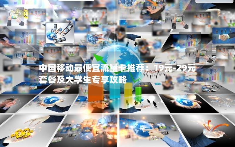 中国移动最便宜流量卡推荐：19元-29元套餐及大学生专享攻略