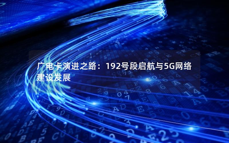 广电卡演进之路：192号段启航与5G网络建设发展