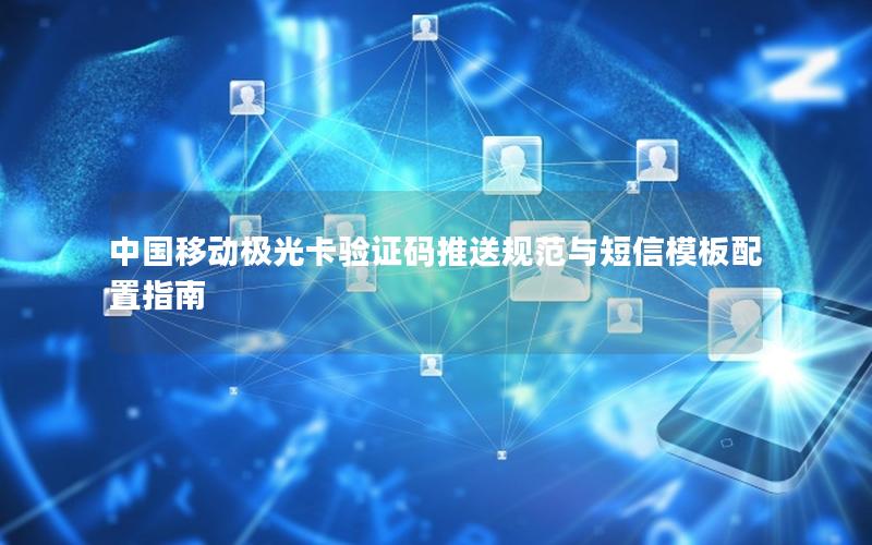 中国移动极光卡验证码推送规范与短信模板配置指南