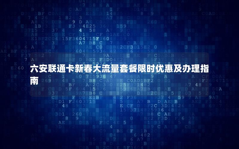 六安联通卡新春大流量套餐限时优惠及办理指南