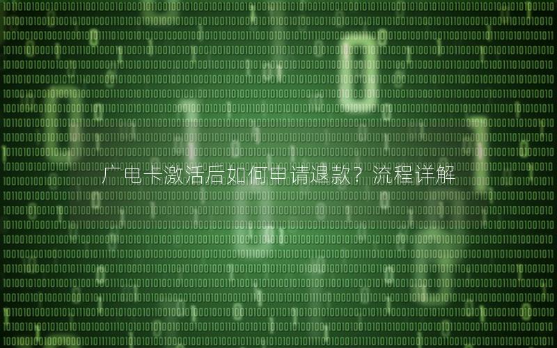 广电卡激活后如何申请退款？流程详解