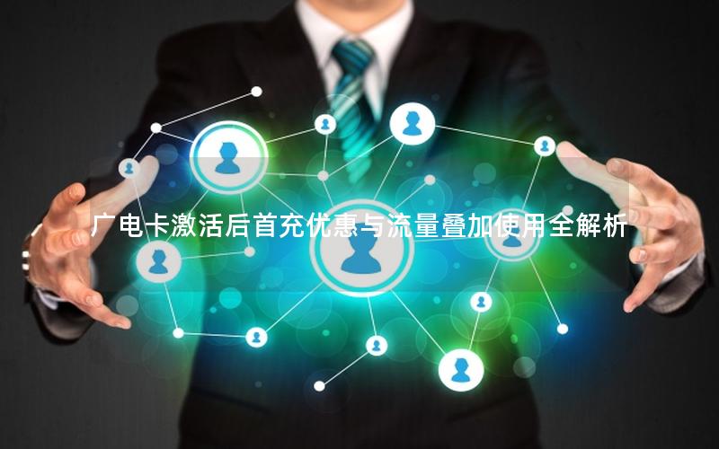 广电卡激活后首充优惠与流量叠加使用全解析