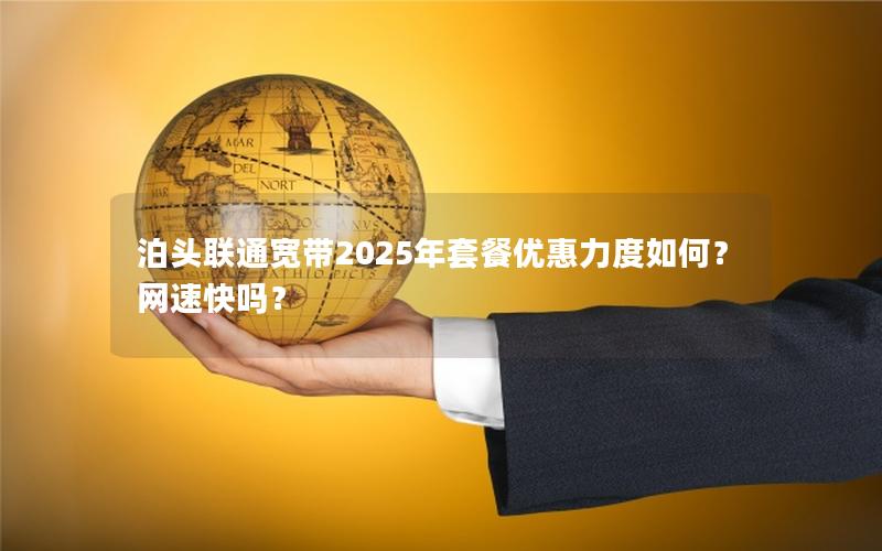 泊头联通宽带2025年套餐优惠力度如何？网速快吗？