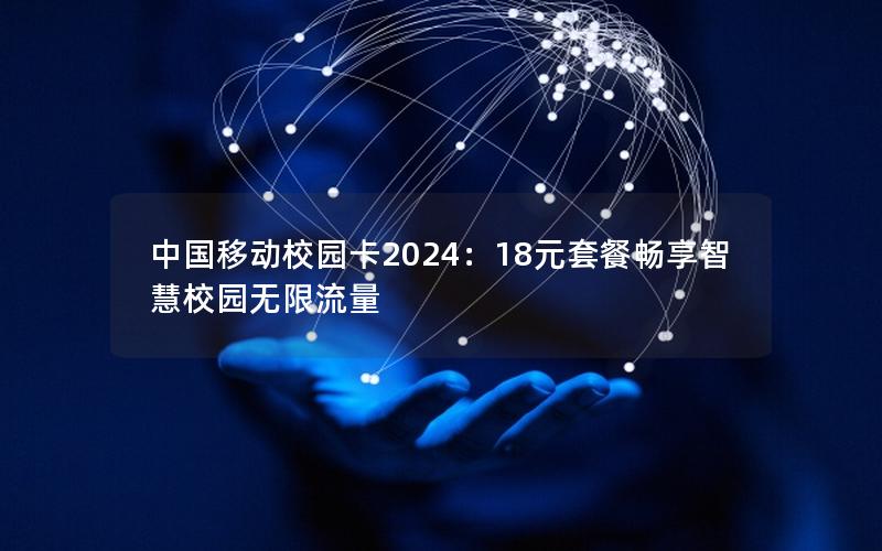 中国移动校园卡2024：18元套餐畅享智慧校园无限流量