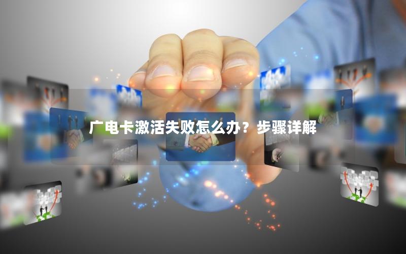 广电卡激活失败怎么办？步骤详解
