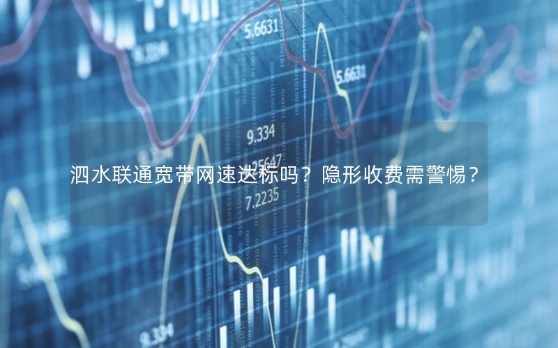 泗水联通宽带网速达标吗？隐形收费需警惕？