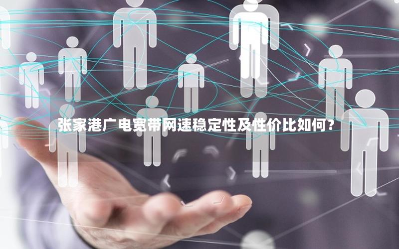 张家港广电宽带网速稳定性及性价比如何？