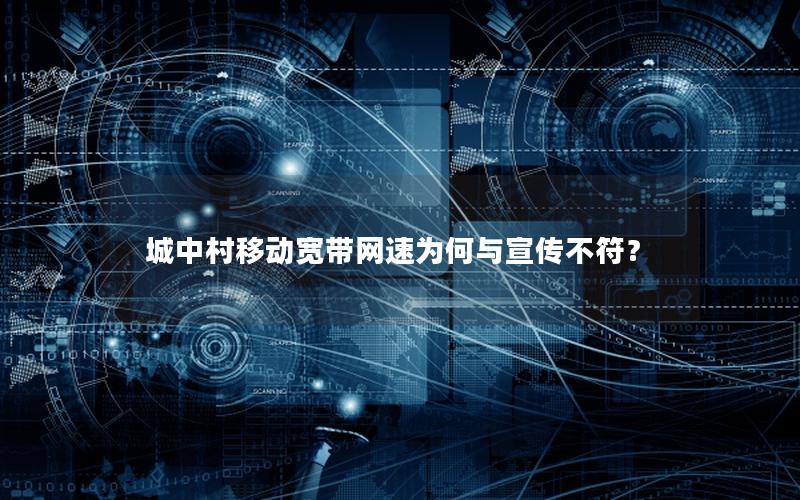 城中村移动宽带网速为何与宣传不符？