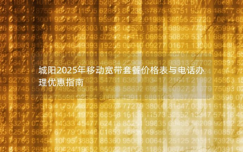 城阳2025年移动宽带套餐价格表与电话办理优惠指南