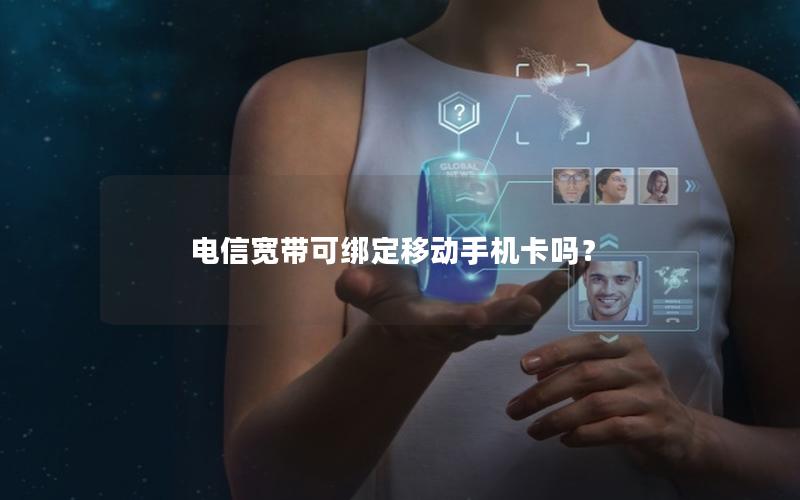 电信宽带可绑定移动手机卡吗？