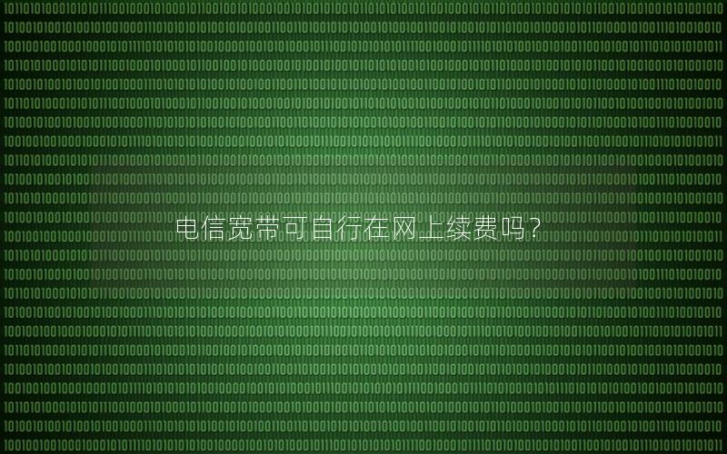 电信宽带可自行在网上续费吗？