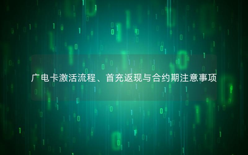 广电卡激活流程、首充返现与合约期注意事项