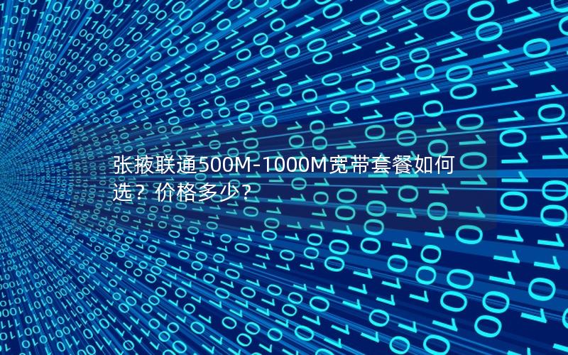 张掖联通500M-1000M宽带套餐如何选？价格多少？