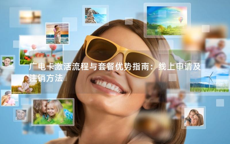 广电卡激活流程与套餐优势指南：线上申请及注销方法