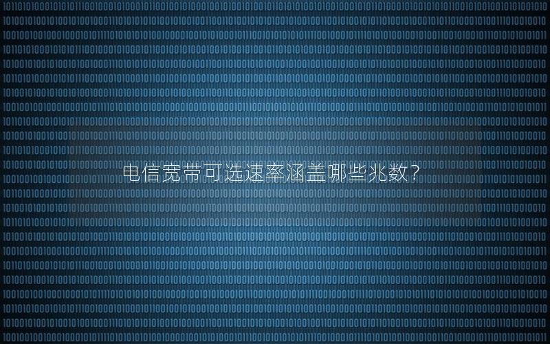 电信宽带可选速率涵盖哪些兆数？