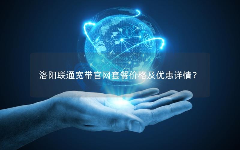 洛阳联通宽带官网套餐价格及优惠详情？