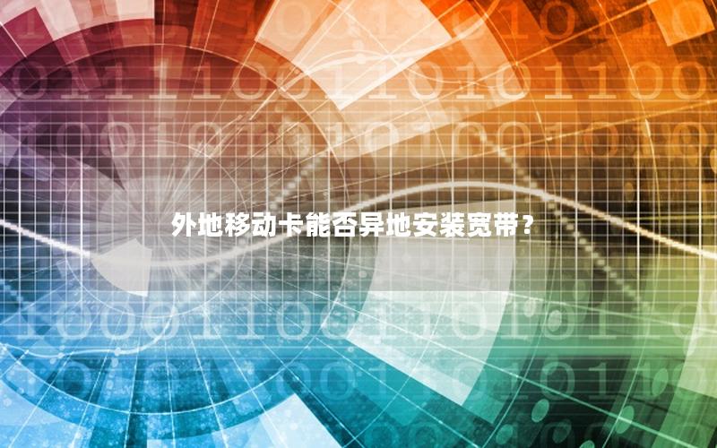 外地移动卡能否异地安装宽带？