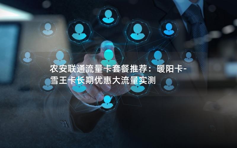 农安联通流量卡套餐推荐：暖阳卡-雪王卡长期优惠大流量实测
