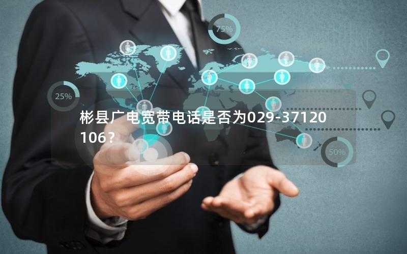 彬县广电宽带电话是否为029-37120106？
