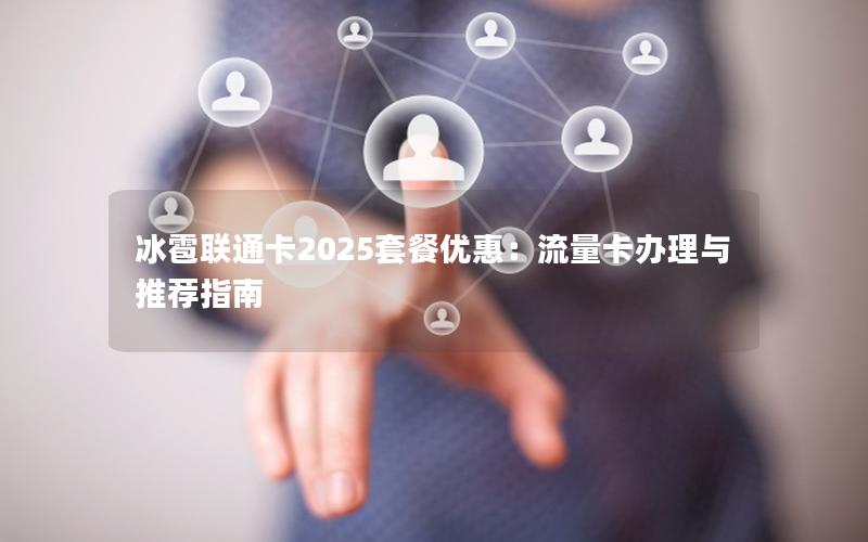 冰雹联通卡2025套餐优惠：流量卡办理与推荐指南