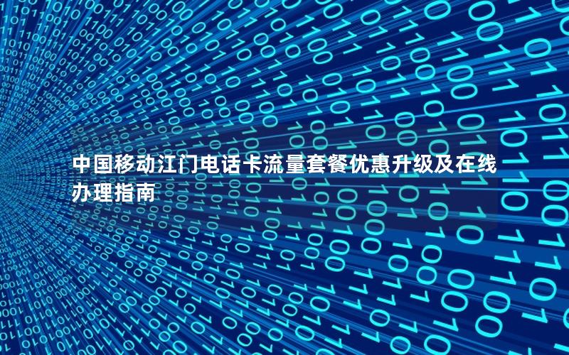 中国移动江门电话卡流量套餐优惠升级及在线办理指南