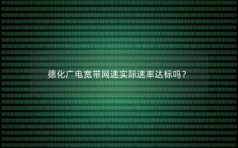 德化广电宽带网速实际速率达标吗？