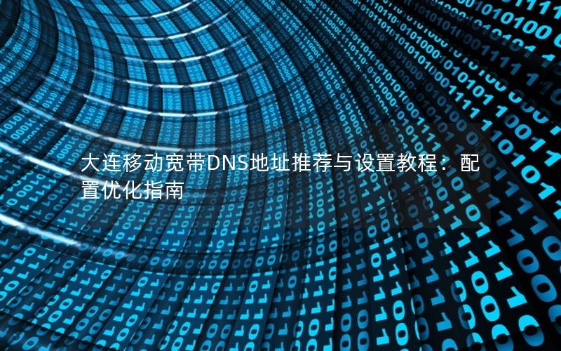 大连移动宽带DNS地址推荐与设置教程：配置优化指南
