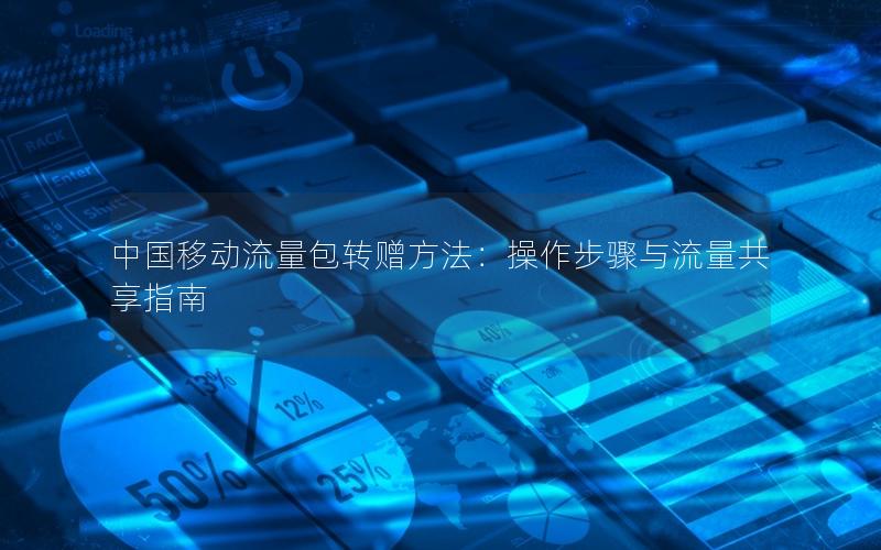 中国移动流量包转赠方法：操作步骤与流量共享指南