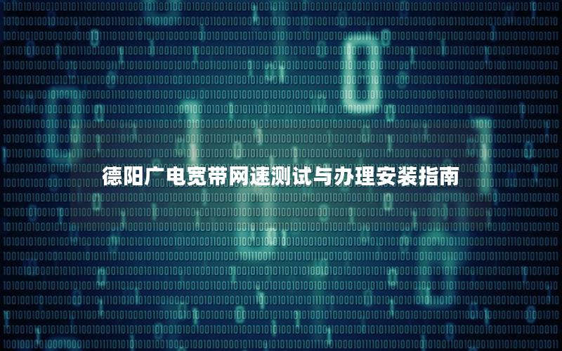 德阳广电宽带网速测试与办理安装指南