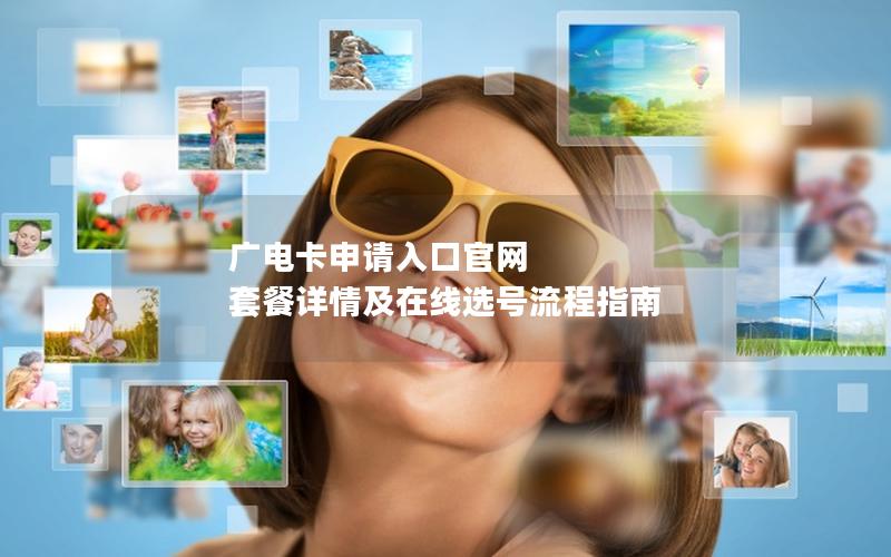 广电卡申请入口官网  套餐详情及在线选号流程指南