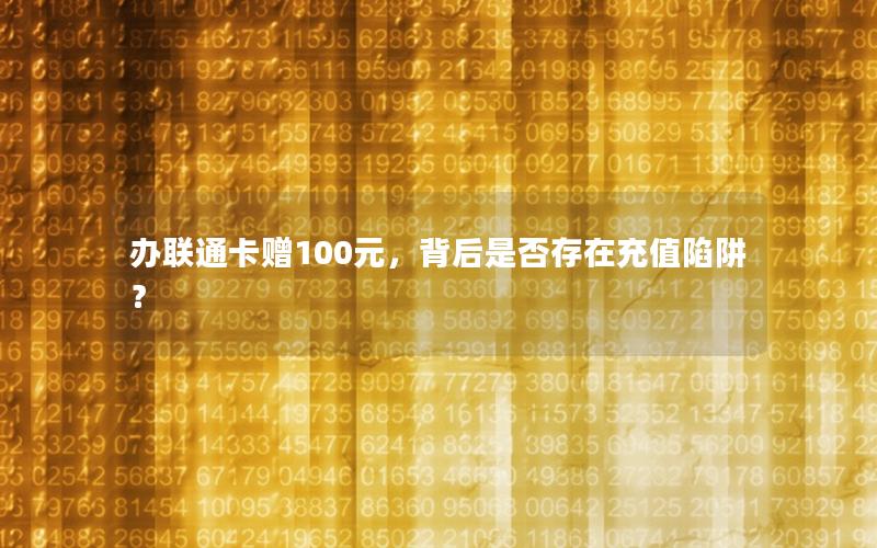 办联通卡赠100元，背后是否存在充值陷阱？