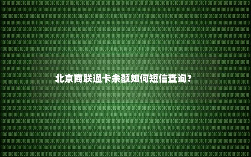 北京商联通卡余额如何短信查询？