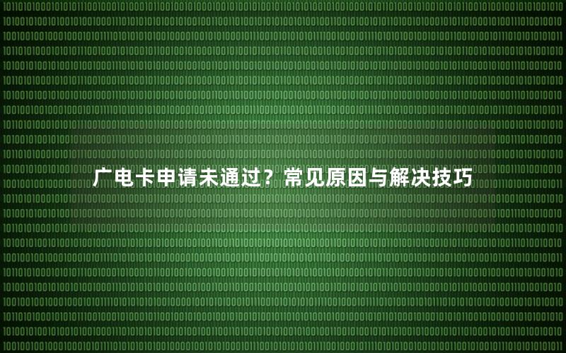 广电卡申请未通过？常见原因与解决技巧