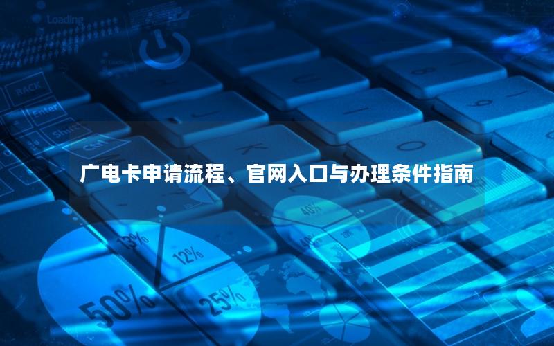 广电卡申请流程、官网入口与办理条件指南
