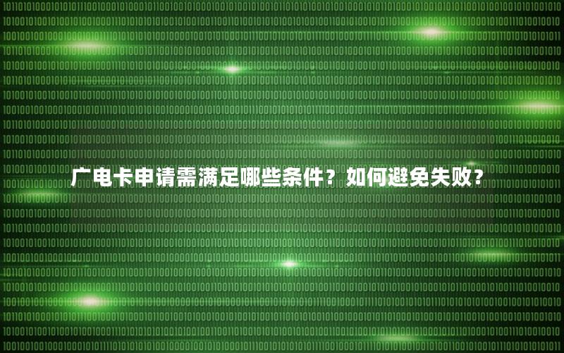 广电卡申请需满足哪些条件？如何避免失败？