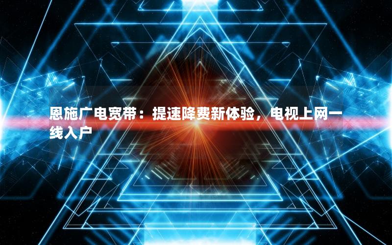 恩施广电宽带：提速降费新体验，电视上网一线入户